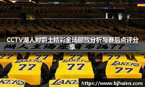 CCTV湖人对爵士精彩全场回放分析与赛后点评分享