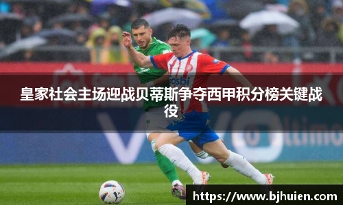 皇家社会主场迎战贝蒂斯争夺西甲积分榜关键战役