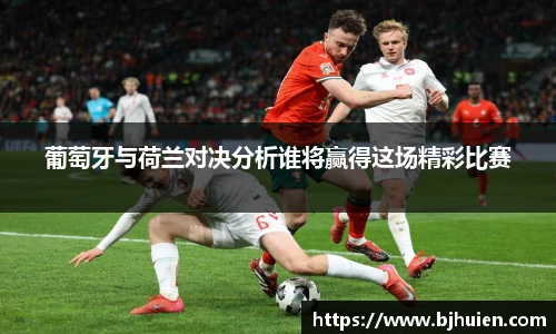 葡萄牙与荷兰对决分析谁将赢得这场精彩比赛