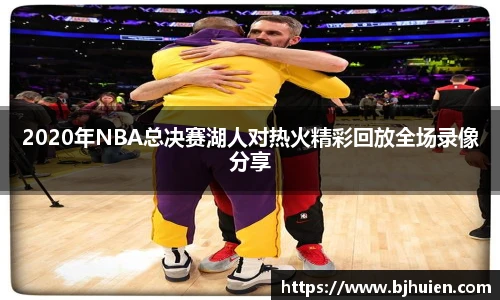 2020年NBA总决赛湖人对热火精彩回放全场录像分享